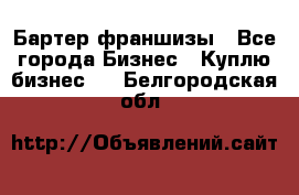 Бартер франшизы - Все города Бизнес » Куплю бизнес   . Белгородская обл.